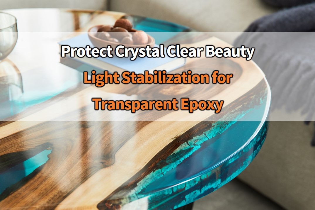 Protecting Crystal Clear Beauty: Light Stabilization Technology for Transparent Epoxy Resins